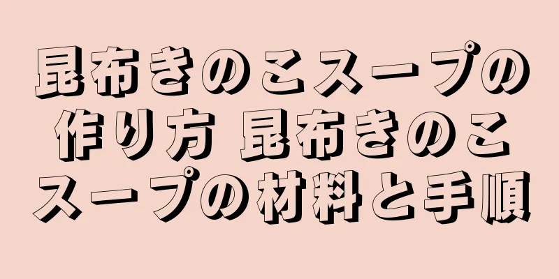 昆布きのこスープの作り方 昆布きのこスープの材料と手順