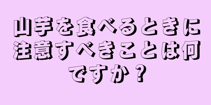 山芋を食べるときに注意すべきことは何ですか？