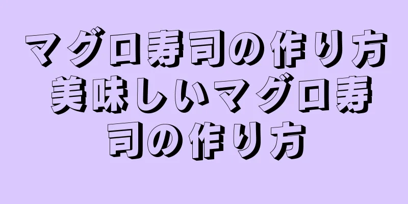 マグロ寿司の作り方 美味しいマグロ寿司の作り方
