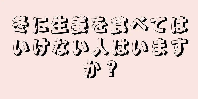 冬に生姜を食べてはいけない人はいますか？