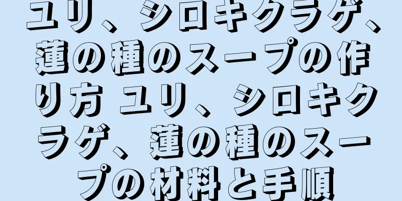 ユリ、シロキクラゲ、蓮の種のスープの作り方 ユリ、シロキクラゲ、蓮の種のスープの材料と手順