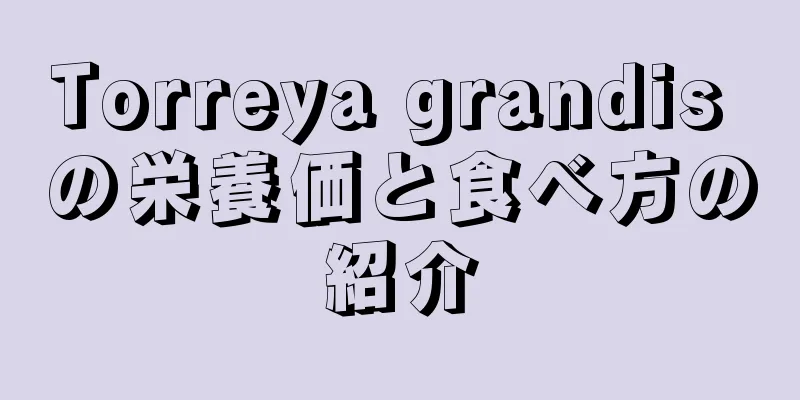 Torreya grandis の栄養価と食べ方の紹介