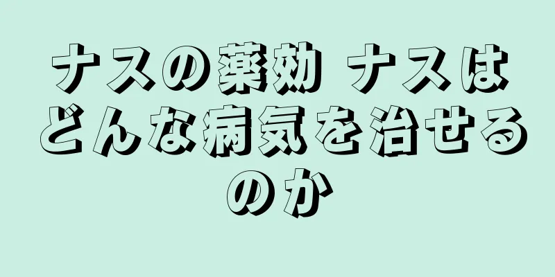 ナスの薬効 ナスはどんな病気を治せるのか