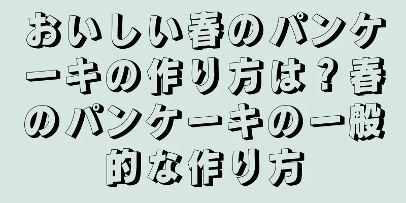 おいしい春のパンケーキの作り方は？春のパンケーキの一般的な作り方