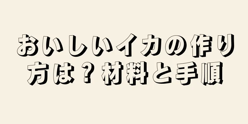 おいしいイカの作り方は？材料と手順