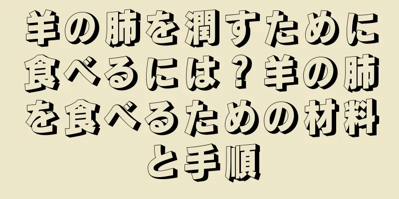 羊の肺を潤すために食べるには？羊の肺を食べるための材料と手順