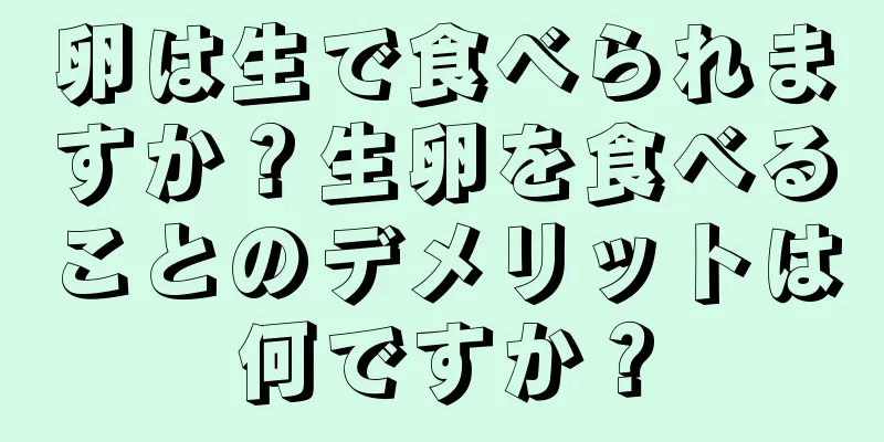 卵は生で食べられますか？生卵を食べることのデメリットは何ですか？
