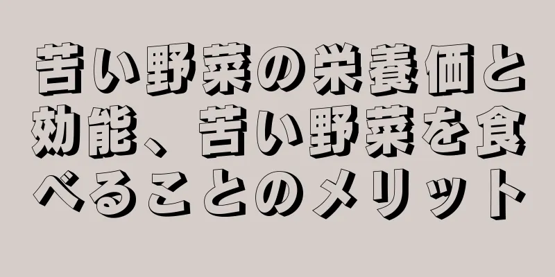 苦い野菜の栄養価と効能、苦い野菜を食べることのメリット