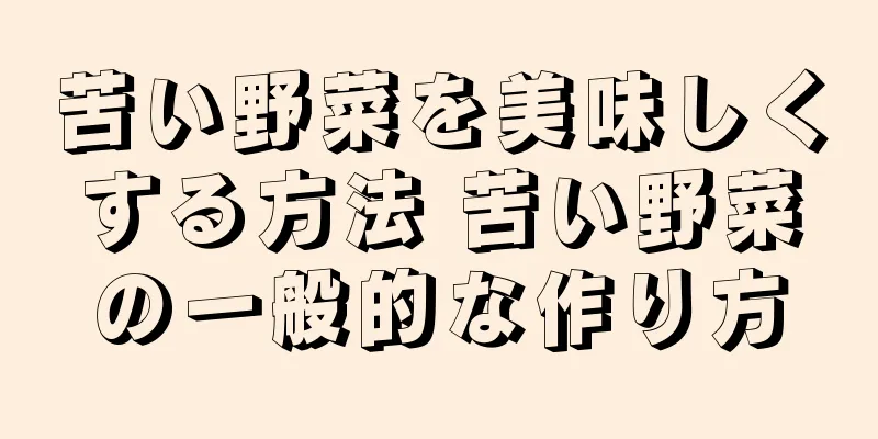 苦い野菜を美味しくする方法 苦い野菜の一般的な作り方