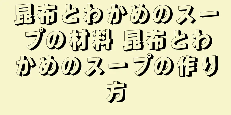 昆布とわかめのスープの材料 昆布とわかめのスープの作り方