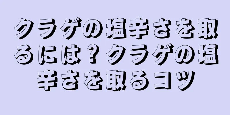 クラゲの塩辛さを取るには？クラゲの塩辛さを取るコツ
