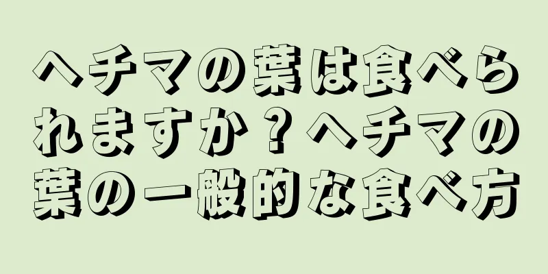 ヘチマの葉は食べられますか？ヘチマの葉の一般的な食べ方