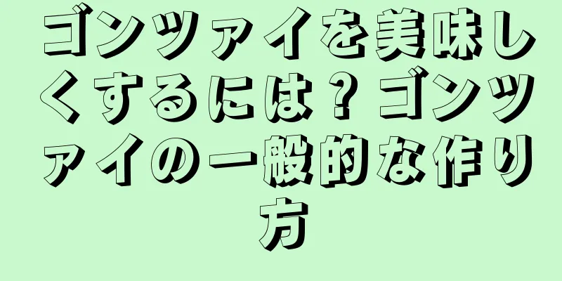 ゴンツァイを美味しくするには？ゴンツァイの一般的な作り方