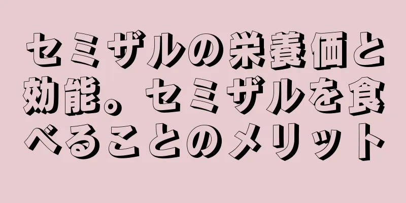 セミザルの栄養価と効能。セミザルを食べることのメリット