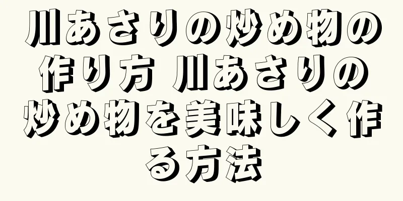 川あさりの炒め物の作り方 川あさりの炒め物を美味しく作る方法