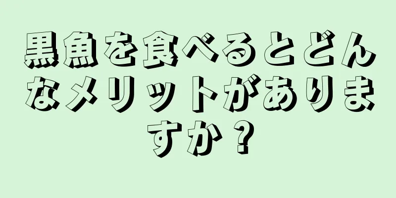 黒魚を食べるとどんなメリットがありますか？