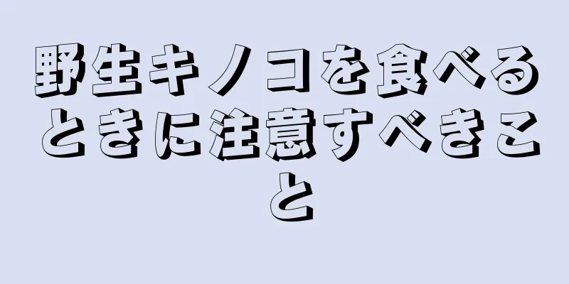 野生キノコを食べるときに注意すべきこと