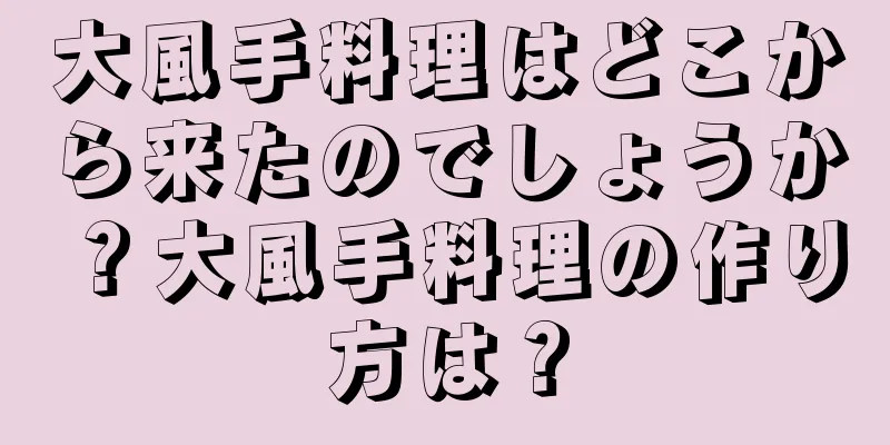 大風手料理はどこから来たのでしょうか？大風手料理の作り方は？