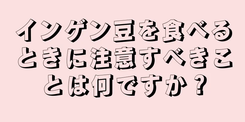 インゲン豆を食べるときに注意すべきことは何ですか？