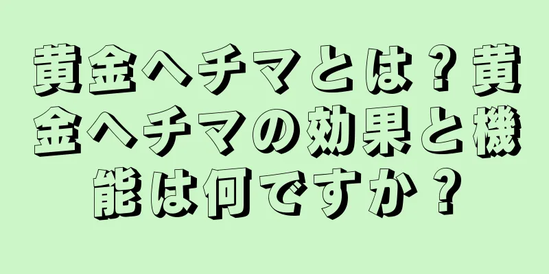 黄金ヘチマとは？黄金ヘチマの効果と機能は何ですか？