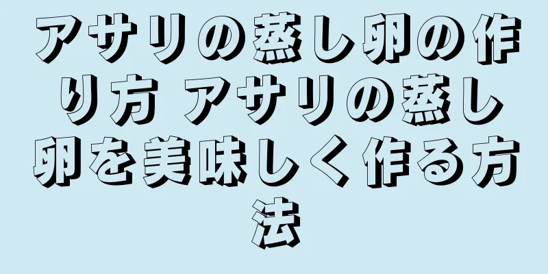アサリの蒸し卵の作り方 アサリの蒸し卵を美味しく作る方法