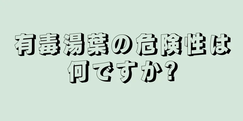 有毒湯葉の危険性は何ですか?