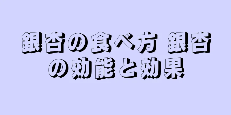 銀杏の食べ方 銀杏の効能と効果