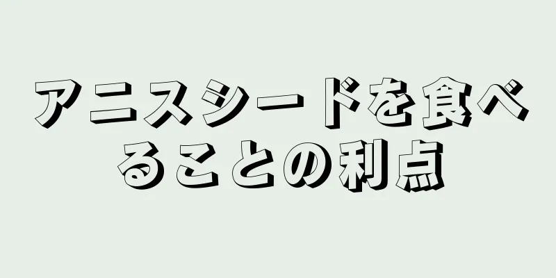 アニスシードを食べることの利点