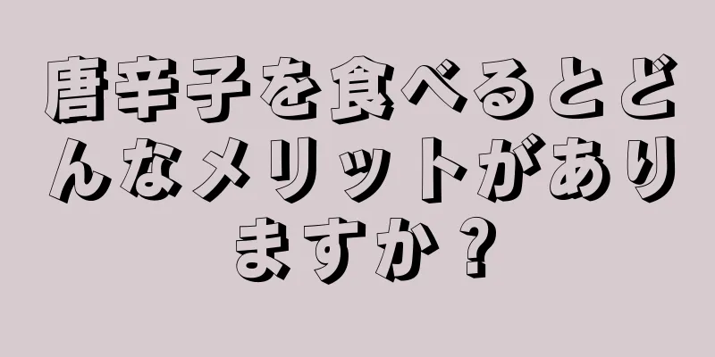 唐辛子を食べるとどんなメリットがありますか？