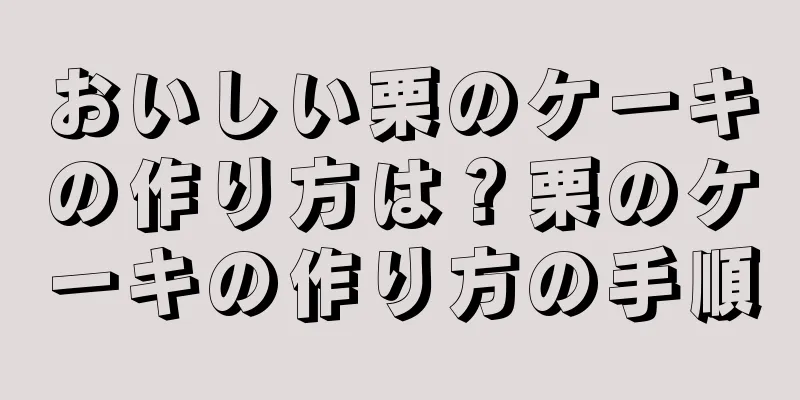 おいしい栗のケーキの作り方は？栗のケーキの作り方の手順