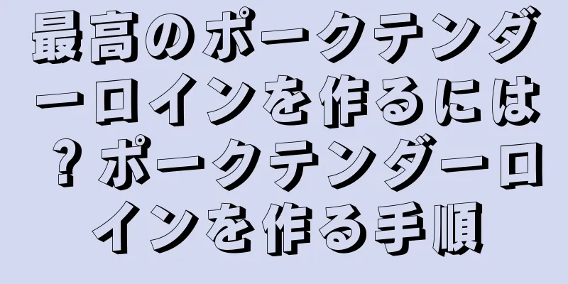最高のポークテンダーロインを作るには？ポークテンダーロインを作る手順