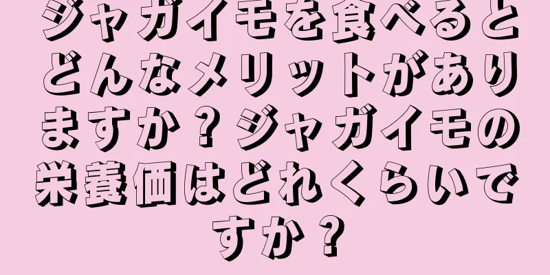 ジャガイモを食べるとどんなメリットがありますか？ジャガイモの栄養価はどれくらいですか？