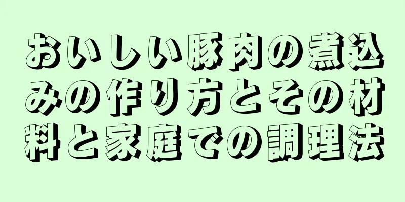 おいしい豚肉の煮込みの作り方とその材料と家庭での調理法