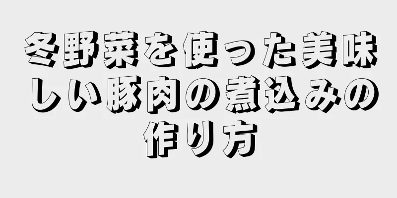 冬野菜を使った美味しい豚肉の煮込みの作り方