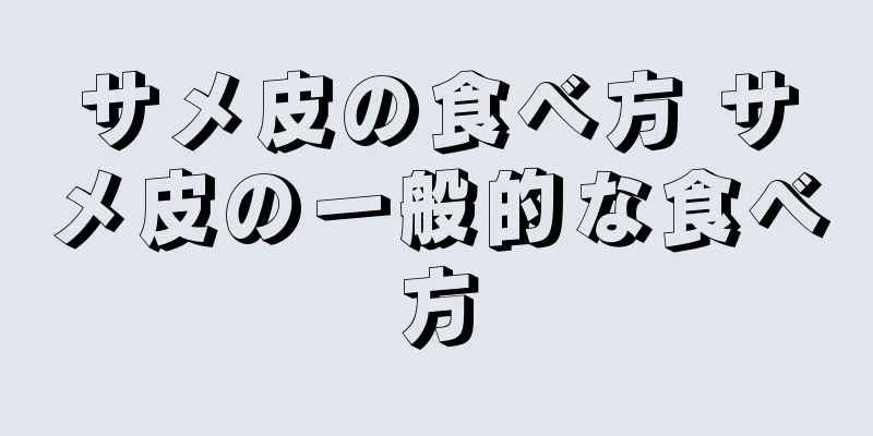 サメ皮の食べ方 サメ皮の一般的な食べ方
