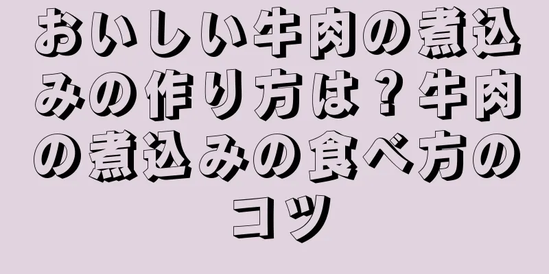 おいしい牛肉の煮込みの作り方は？牛肉の煮込みの食べ方のコツ