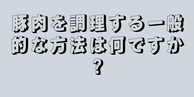 豚肉を調理する一般的な方法は何ですか?