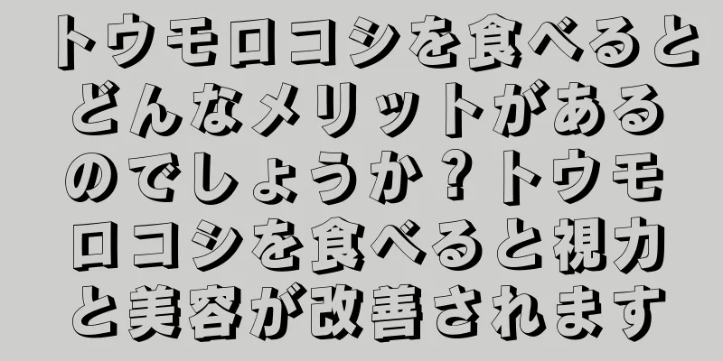 トウモロコシを食べるとどんなメリットがあるのでしょうか？トウモロコシを食べると視力と美容が改善されます