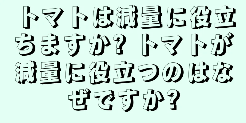 トマトは減量に役立ちますか? トマトが減量に役立つのはなぜですか?