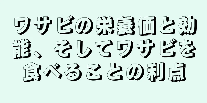 ワサビの栄養価と効能、そしてワサビを食べることの利点
