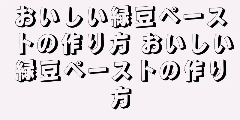 おいしい緑豆ペーストの作り方 おいしい緑豆ペーストの作り方