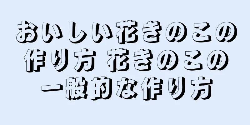 おいしい花きのこの作り方 花きのこの一般的な作り方