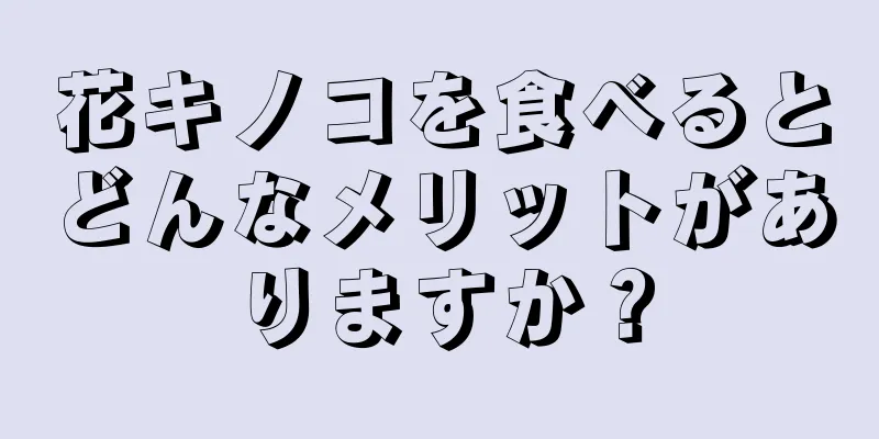 花キノコを食べるとどんなメリットがありますか？