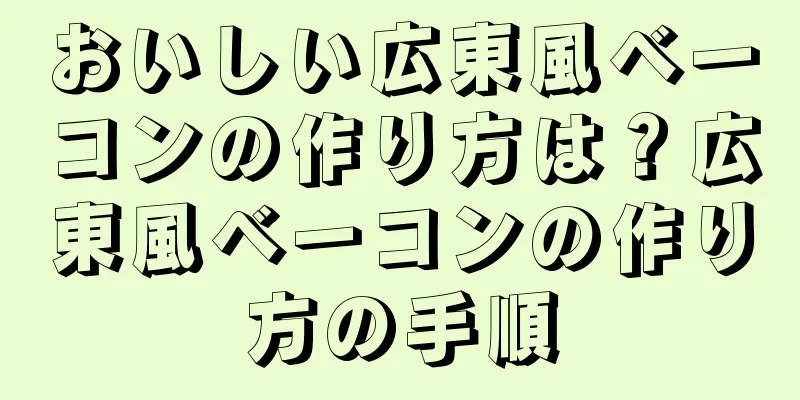 おいしい広東風ベーコンの作り方は？広東風ベーコンの作り方の手順