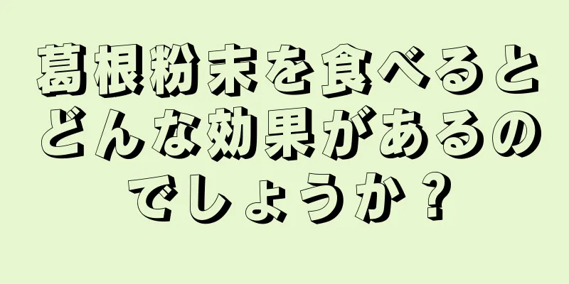葛根粉末を食べるとどんな効果があるのでしょうか？