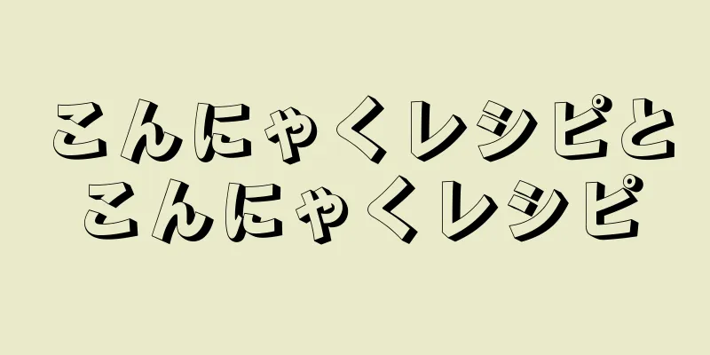 こんにゃくレシピとこんにゃくレシピ