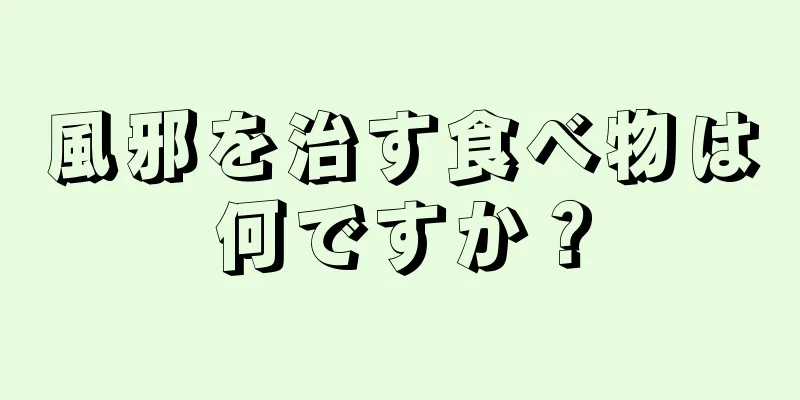 風邪を治す食べ物は何ですか？