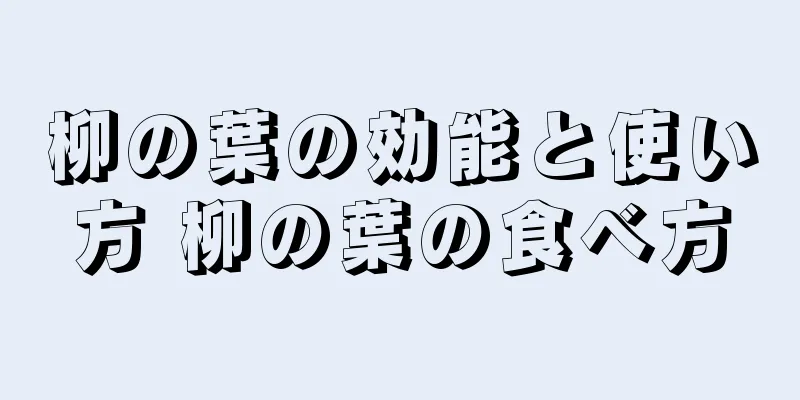 柳の葉の効能と使い方 柳の葉の食べ方