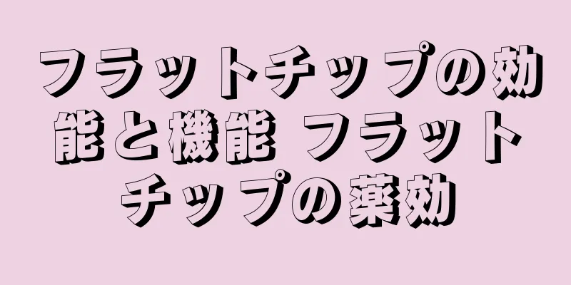 フラットチップの効能と機能 フラットチップの薬効