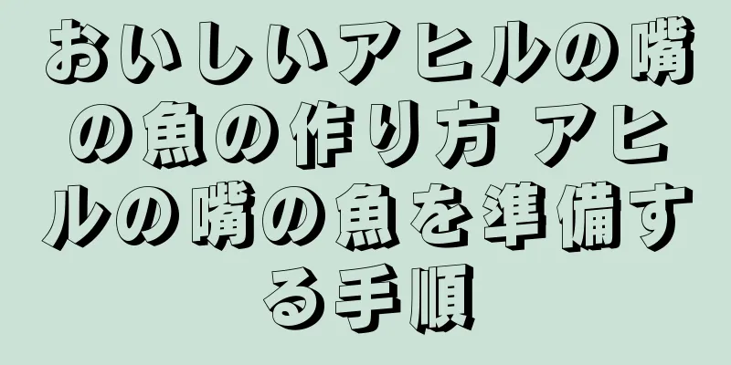 おいしいアヒルの嘴の魚の作り方 アヒルの嘴の魚を準備する手順